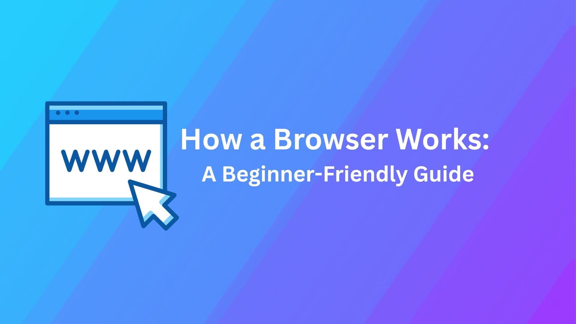 How a Browser Works: A Beginner-Friendly Guide
